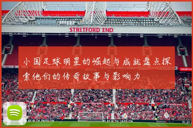 小国足球明星的崛起与成就盘点探索他们的传奇故事与影响力
