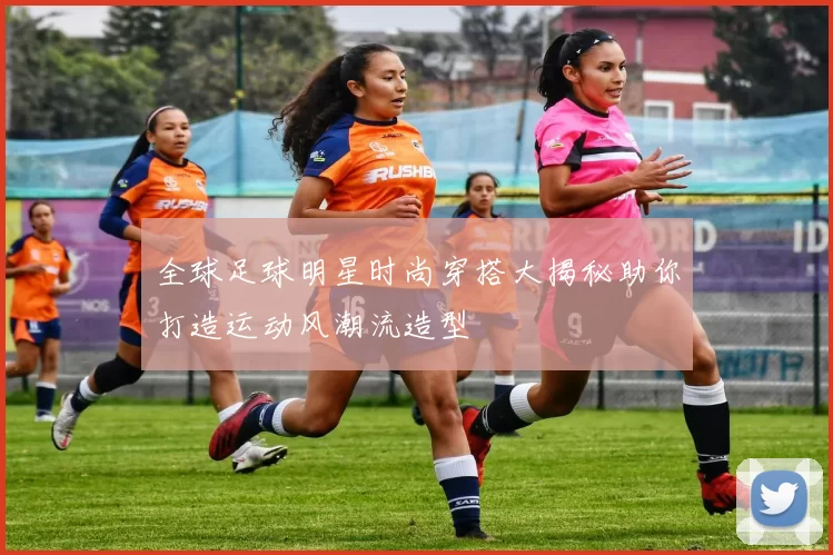 全球足球明星时尚穿搭大揭秘助你打造运动风潮流造型