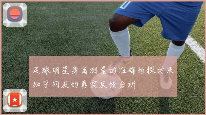 足球明星身高测量的准确性探讨及知乎网友的真实反馈分析